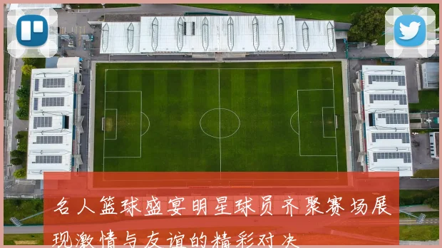 名人篮球盛宴明星球员齐聚赛场展现激情与友谊的精彩对决