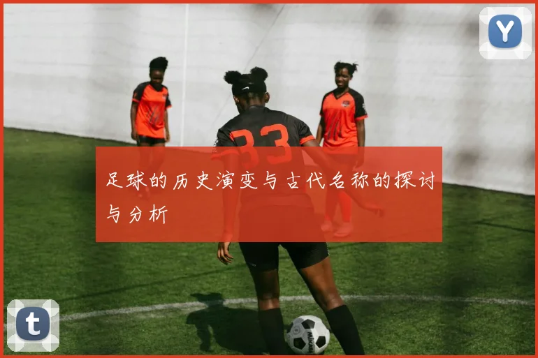 足球的历史演变与古代名称的探讨与分析