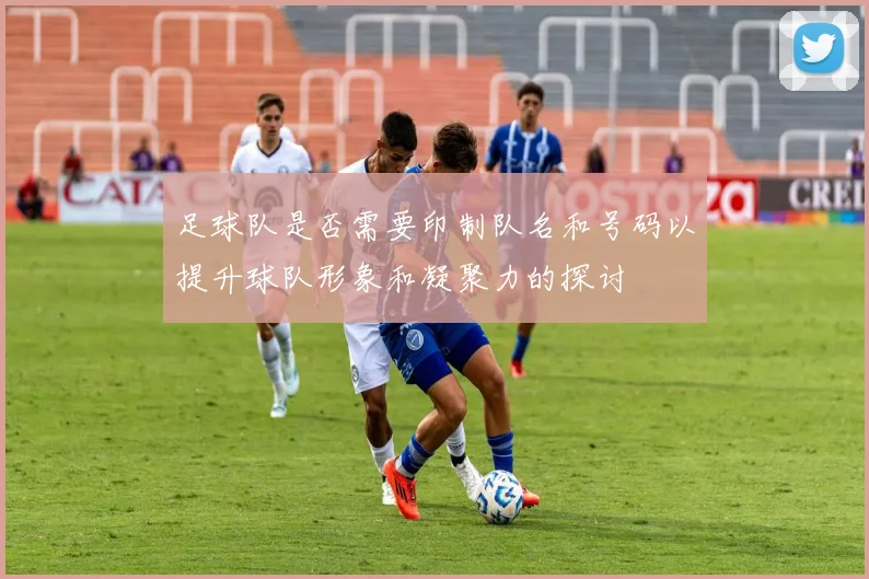 足球队是否需要印制队名和号码以提升球队形象和凝聚力的探讨