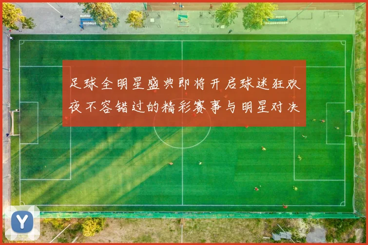 足球全明星盛典即将开启球迷狂欢夜不容错过的精彩赛事与明星对决