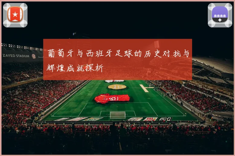 葡萄牙与西班牙足球的历史对抗与辉煌成就探析