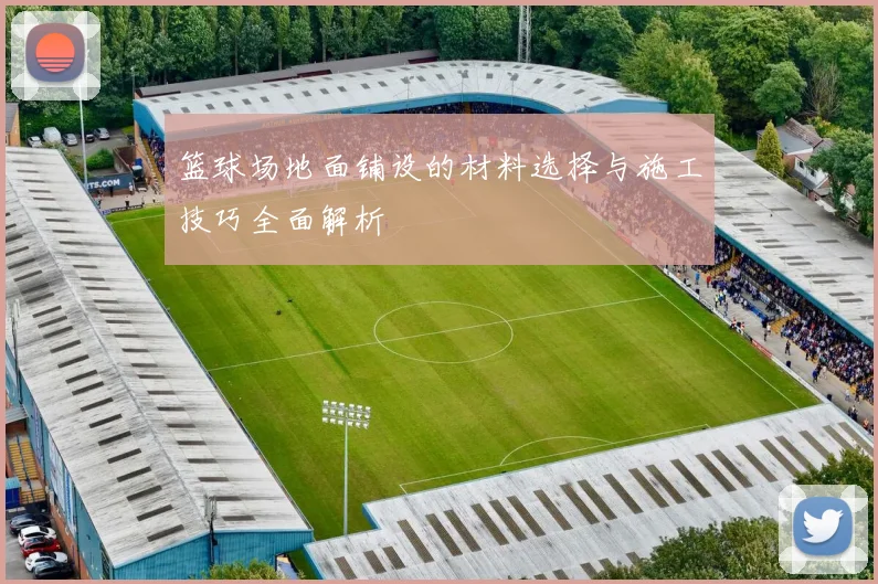 篮球场地面铺设的材料选择与施工技巧全面解析