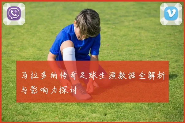 马拉多纳传奇足球生涯数据全解析与影响力探讨