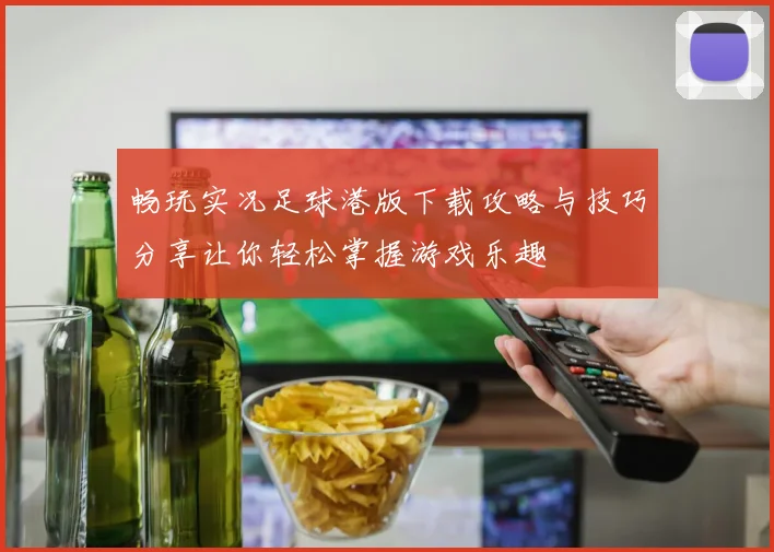 畅玩实况足球港版下载攻略与技巧分享让你轻松掌握游戏乐趣