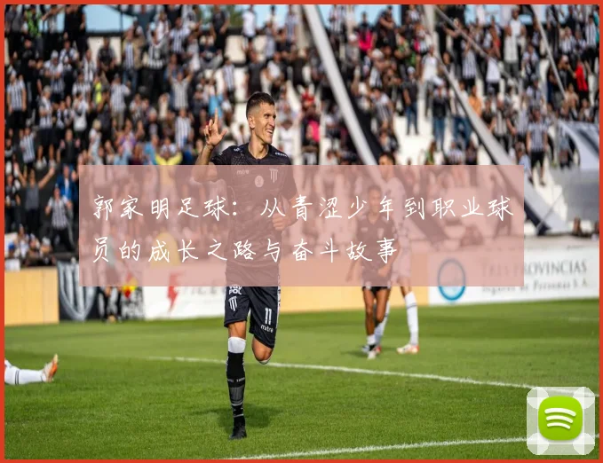 郭家明足球：从青涩少年到职业球员的成长之路与奋斗故事